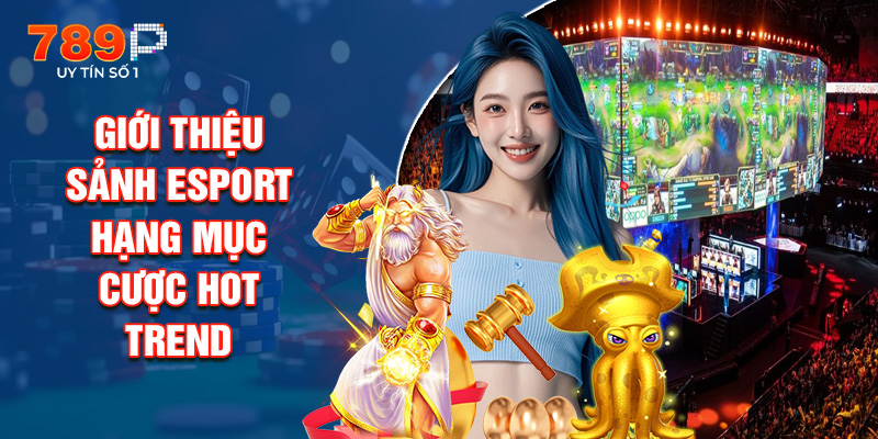 Giới Thiệu Sảnh Esport – Hạng Mục Cược Hot Trend
