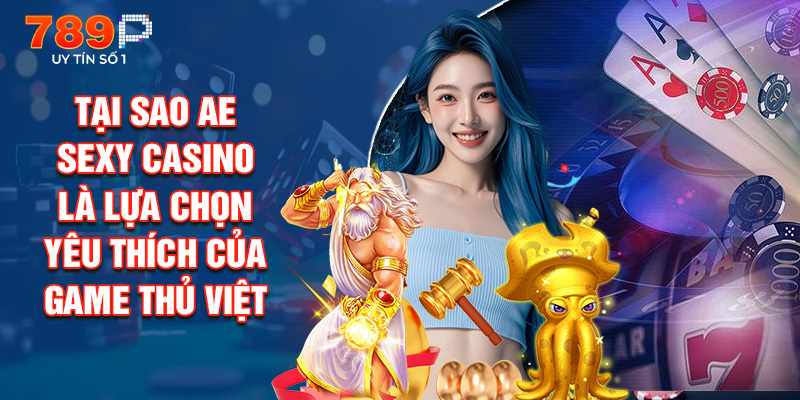 Tại Sao Ae Sexy Casino Là Lựa Chọn Yêu Thích Của Game Thủ Việt