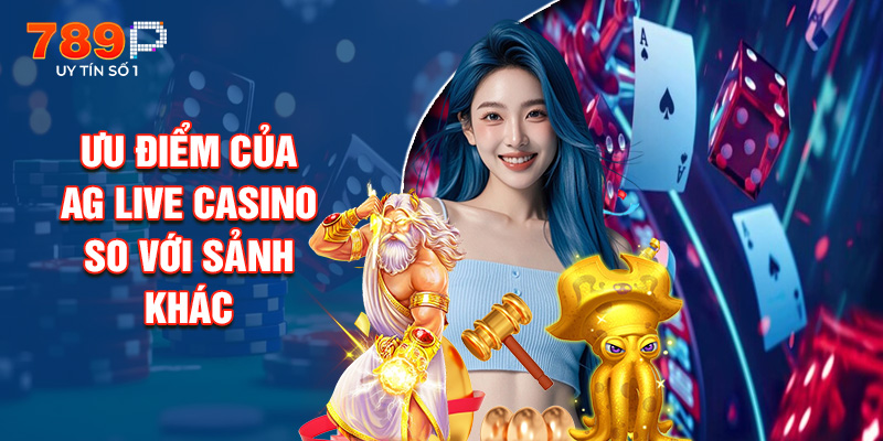 Ưu Điểm Của Ag Live Casino So Với Sảnh Khác