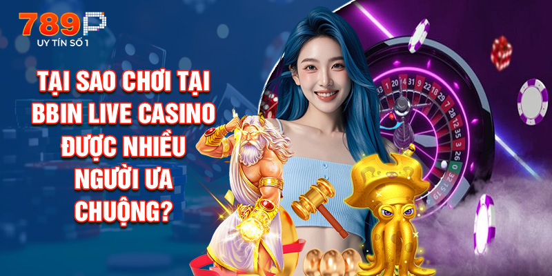 Tại Sao Chơi Tại Bbin Live Casino Được Nhiều Người Ưa Chuộng?