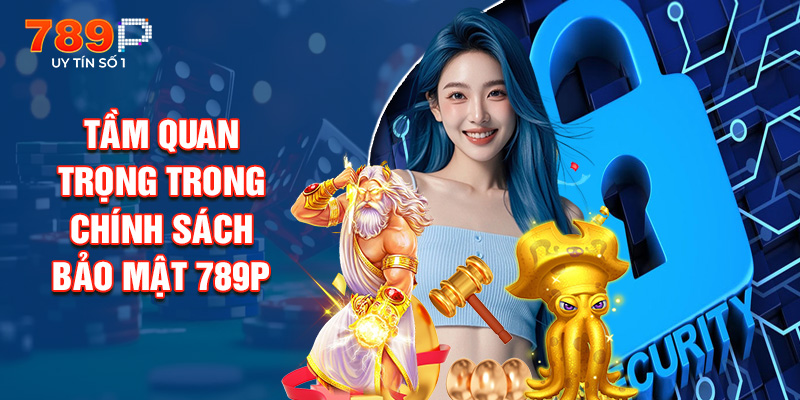 Tầm Quan Trọng Trong Chính Sách Bảo Mật 789P