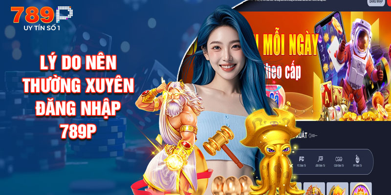 Lý Do Nên Thường Xuyên Đăng Nhập 789P