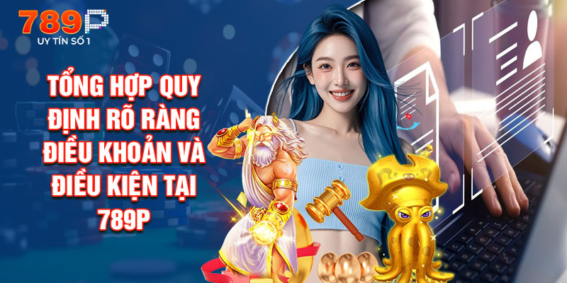 Tổng Hợp Quy Định Rõ Ràng Điều Khoản Và Điều Kiện Tại 789P