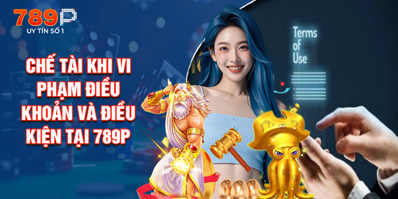 Chế Tài Khi Vi Phạm Điều Khoản Và Điều Kiện Tại 789P