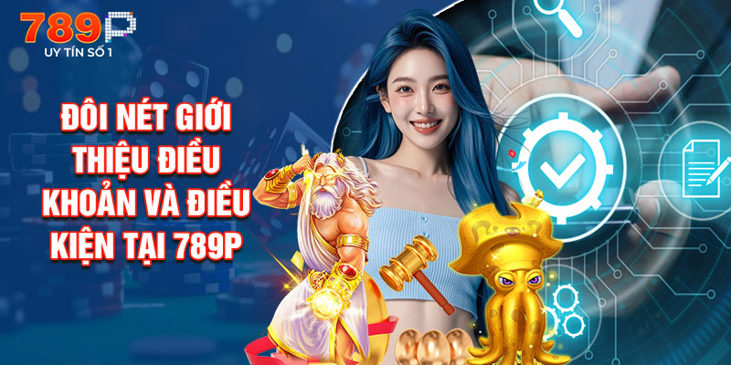 Đôi Nét Giới Thiệu Điều Khoản Và Điều Kiện Tại 789P