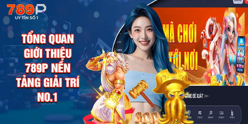 Tổng Quan Giới Thiệu 789P Nền Tảng Giải Trí NO.1