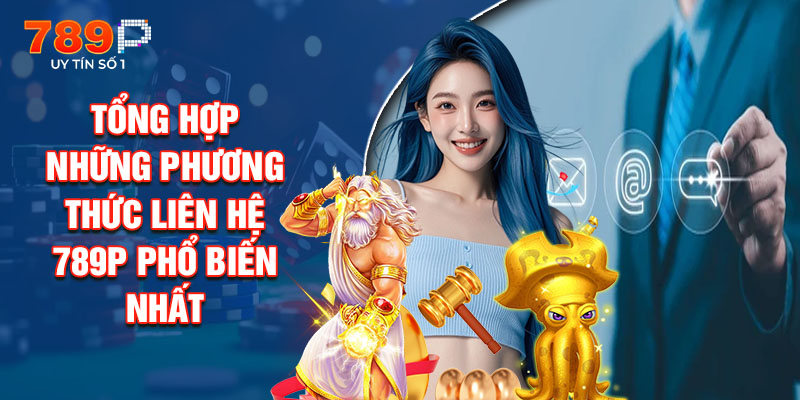 Tổng Hợp Những Phương Thức Liên Hệ 789P Phổ Biến Nhất