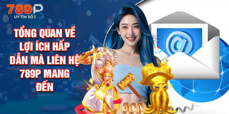 Tổng Quan Về Lợi Ích Hấp Dẫn Mà Liên Hệ 789P Mang Đến
