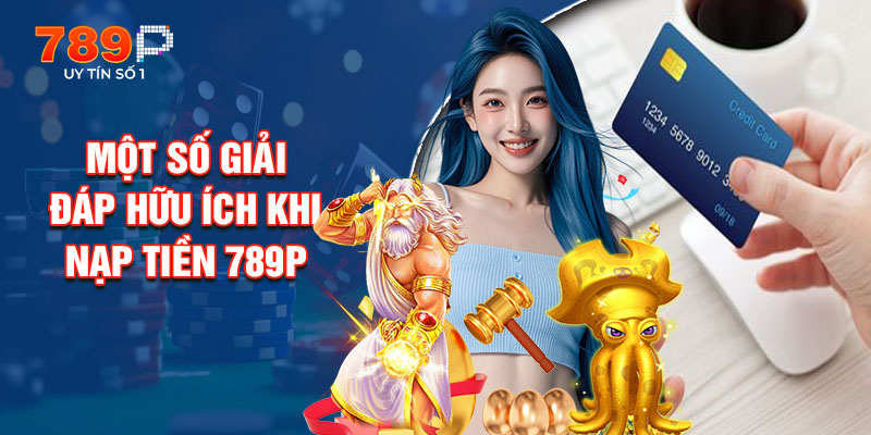 Một Số Giải Đáp Hữu Ích Khi Nạp Tiền 789P