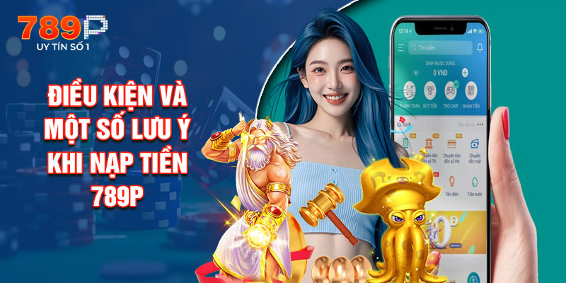 Điều Kiện Và Một Số Lưu Ý Khi Nạp Tiền 789p
