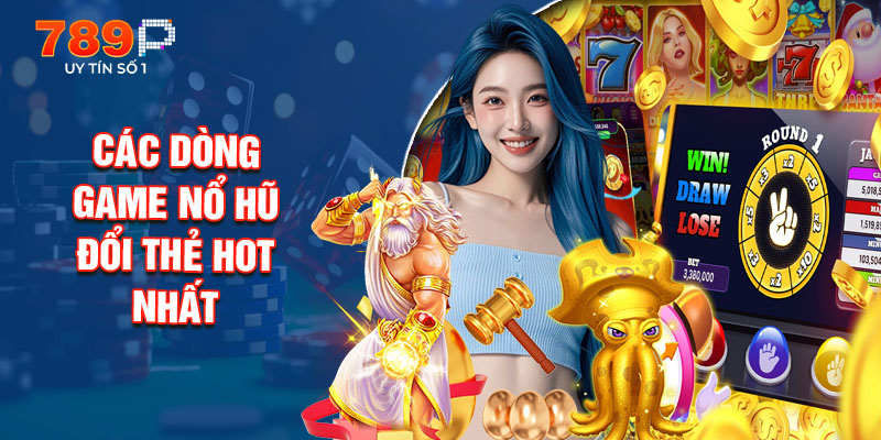 Các Dòng Game Nổ Hũ Đổi Thẻ Hot Nhất