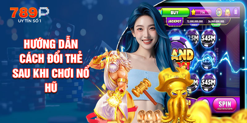 Hướng Dẫn Cách Đổi Thẻ Sau Khi Chơi Nổ Hũ