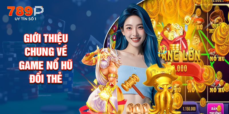 Giới Thiệu Chung Về Game Nổ Hũ Đổi Thẻ