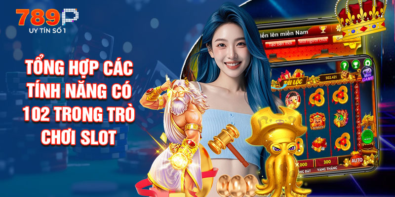 Tổng Hợp Các Tính Năng Có 102 Trong Trò Chơi Slot