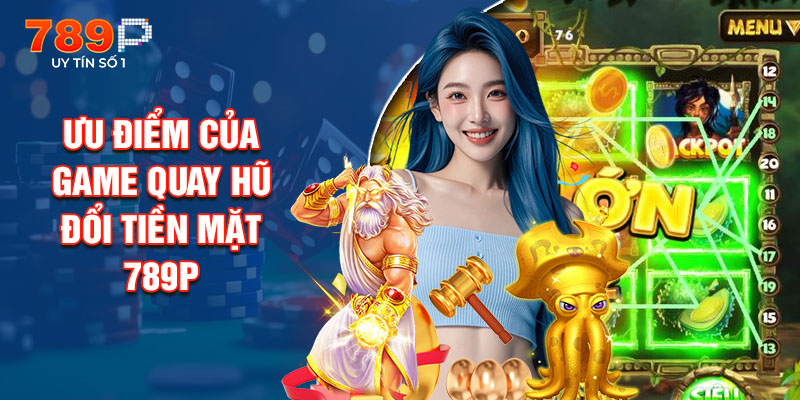 Ưu Điểm Của Game Quay Hũ Đổi Tiền Mặt 789P