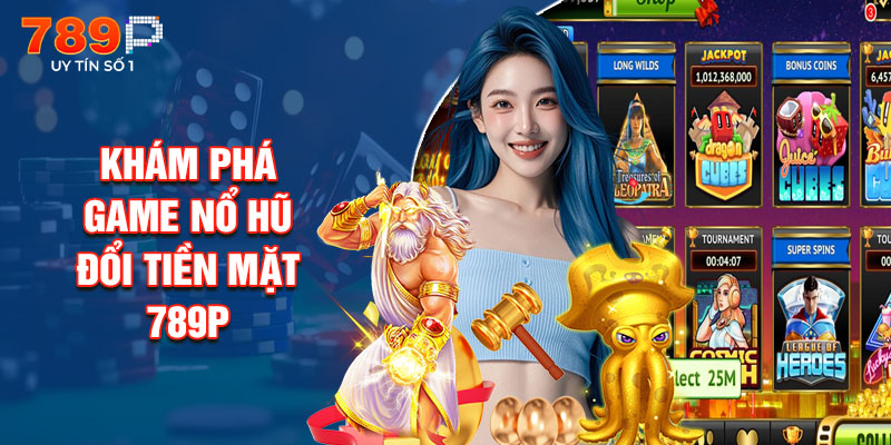 Khám Phá Game Nổ Hũ Đổi Tiền Mặt 789P