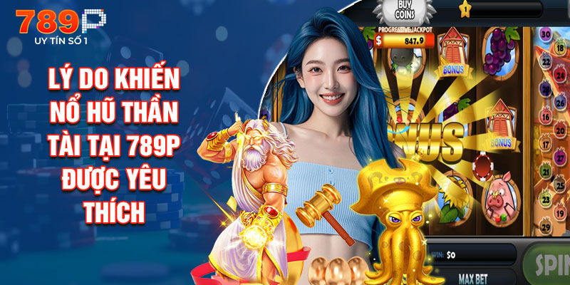 Lý Do Khiến Nổ Hũ Thần Tài Tại 789P Được Yêu Thích