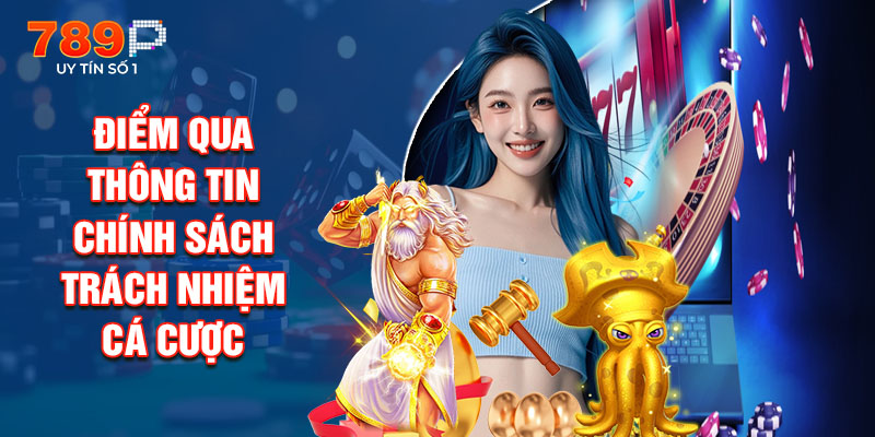 Điểm Qua Thông Tin Chính Sách Trách Nhiệm Cá Cược