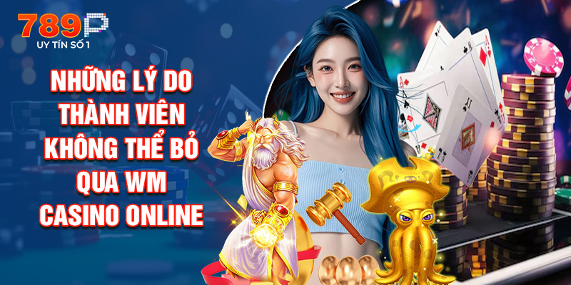 Những Lý Do Thành Viên Không Thể Bỏ Qua WM Casino Online