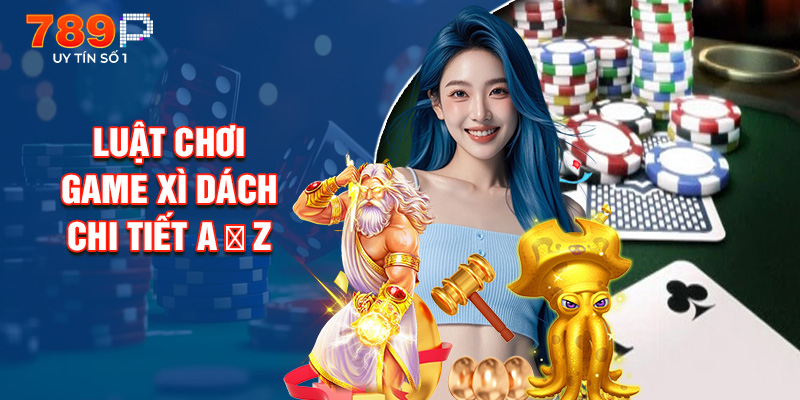 Luật Chơi Game Xì Dách Chi Tiết A → Z