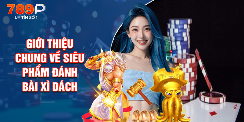 Giới Thiệu Chung Về Siêu Phẩm Đánh Bài Xì Dách