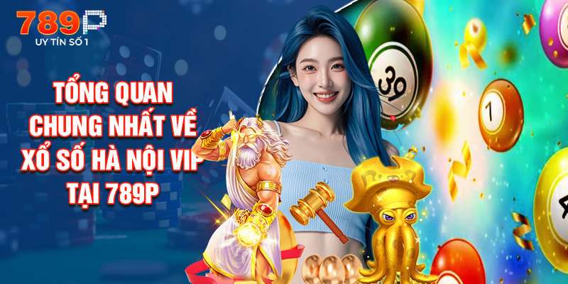 Tổng Quan Chung Nhất Về Xổ Số Hà Nội VIP Tại 789P