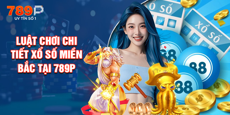 Luật Chơi Chi Tiết Xổ Số Miền Bắc Tại 789P