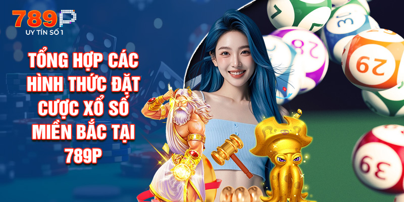 Tổng Hợp Các Hình Thức Đặt Cược Xổ Số Miền Bắc Tại 789P