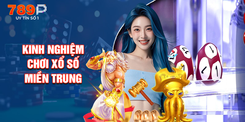Kinh Nghiệm Chơi Xổ Số Miền Trung Từ Cao Thủ 789P